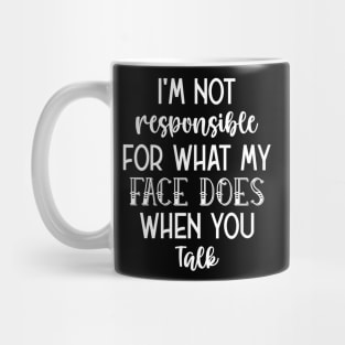 Funny Sarcasm I'm Not Responsible For What My Face Does When You Talk Mug